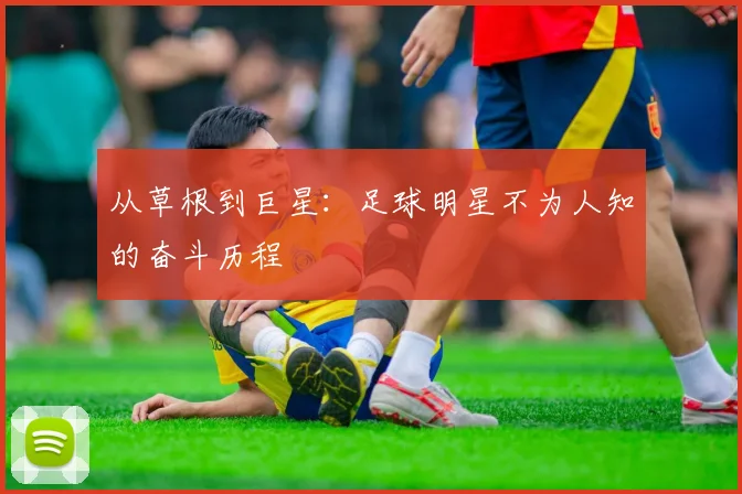 从草根到巨星:足球明星不为人知的奋斗历程