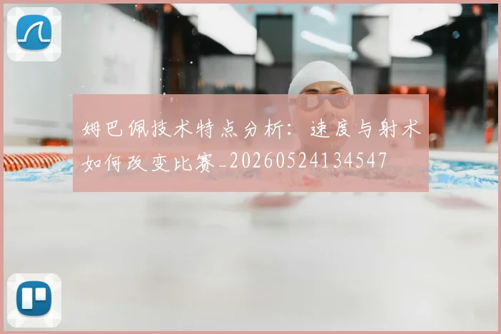 姆巴佩技术特点分析:速度与射术如何改变比赛_20260524134547