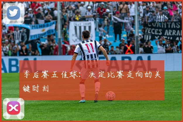 季后赛五佳球:决定比赛走向的关键时刻