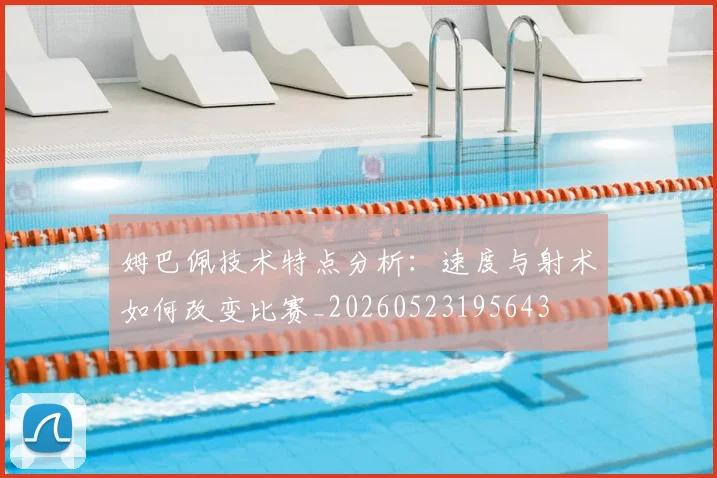 姆巴佩技术特点分析:速度与射术如何改变比赛_20260523195643