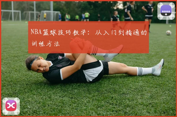 NBA篮球技巧教学：从入门到精通的训练方法