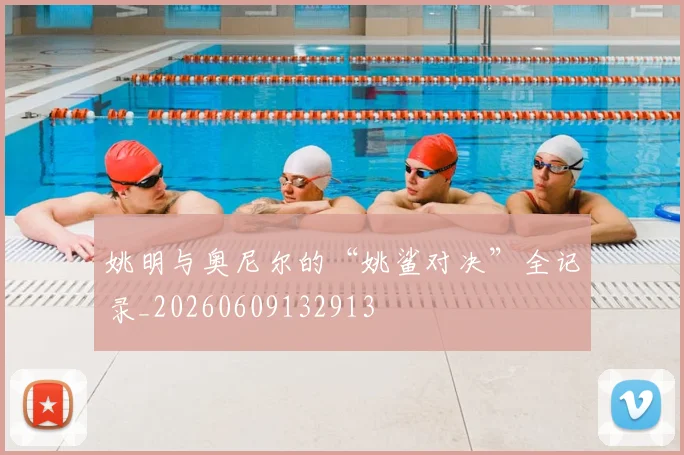 姚明与奥尼尔的“姚鲨对决”全记录_20260609132913