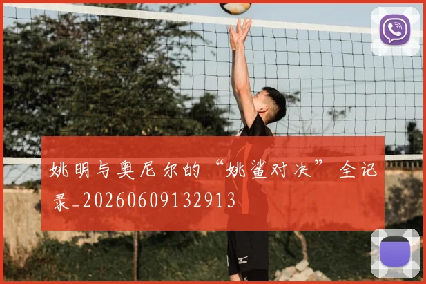 姚明与奥尼尔的“姚鲨对决”全记录_20260609132913
