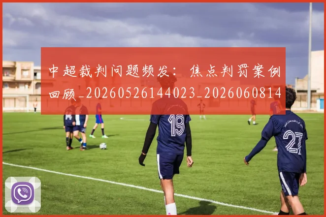 中超裁判问题频发:焦点判罚案例回顾_20260526144023_20260608142329
