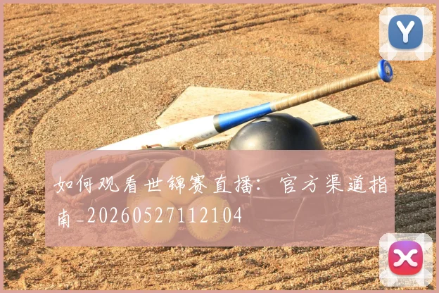 如何观看世锦赛直播：官方渠道指南_20260527112104