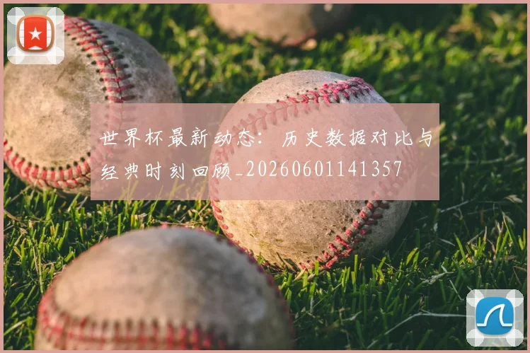 世界杯最新动态：历史数据对比与经典时刻回顾_20260601141357