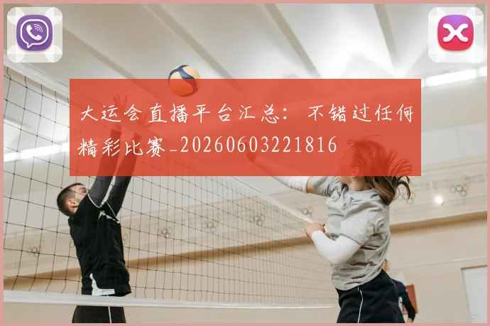 大运会直播平台汇总:不错过任何精彩比赛_20260603221816